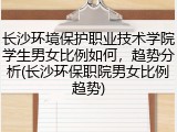 长沙环境保护职业技术学院学生男女比例如何，趋势分析(长沙环保职院男女比例趋势)