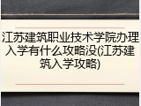 江苏建筑职业技术学院办理入学有什么攻略没(江苏建筑入学攻略)