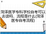 菏泽医学专科学校自考可以去读吗，流程是什么(菏泽医专自考流程)