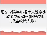阳光学院每年招生人数多少，政策变动如何(阳光学院招生政策人数)