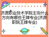 济源职业技术学院主攻什么方向有哪些王牌专业(济源职院王牌专业)