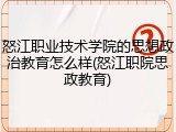 怒江职业技术学院的思想政治教育怎么样(怒江职院思政教育)