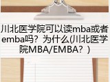 川北医学院可以读mba或者emba吗？为什么(川北医学院MBA/EMBA？)