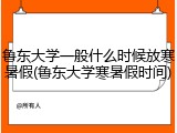 鲁东大学一般什么时候放寒暑假(鲁东大学寒暑假时间)