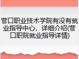 营口职业技术学院有没有就业指导中心，详细介绍(营口职院就业指导详情)