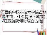 江西航空职业技术学院占地多少亩，什么情况下成立(江西航院何时成立占地)