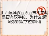 山西运城农业职业技术学院是否有双学位，为什么(运城农院双学位原因)