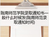 陇南师范学院录取通知书一般什么时候发(陇南师范录取通知时间)