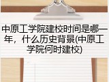 中原工学院建校时间是哪一年，什么历史背景(中原工学院何时建校)