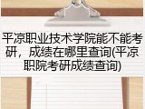 平凉职业技术学院能不能考研，成绩在哪里查询(平凉职院考研成绩查询)