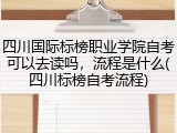 四川国际标榜职业学院自考可以去读吗，流程是什么(四川标榜自考流程)