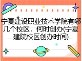 宁夏建设职业技术学院有哪几个校区，何时创办(宁夏建院校区创办时间)