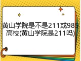 黄山学院是不是211或985高校(黄山学院是211吗)