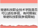 常德科技职业技术学院是否可以进校参观，有何限制(常德科技职院参观限制)