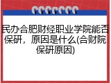 民办合肥财经职业学院能否保研，原因是什么(合财院保研原因)