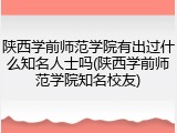 陕西学前师范学院有出过什么知名人士吗(陕西学前师范学院知名校友)