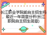 长江职业学院能自主招生吗，最近一年简章分析(长江职院自主招生简章)