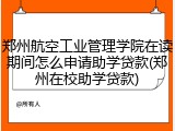郑州航空工业管理学院在读期间怎么申请助学贷款(郑州在校助学贷款)