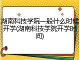 湖南科技学院一般什么时候开学(湖南科技学院开学时间)
