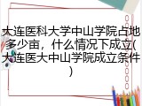 大连医科大学中山学院占地多少亩，什么情况下成立(大连医大中山学院成立条件)