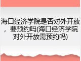 海口经济学院是否对外开放，要预约吗(海口经济学院对外开放需预约吗)
