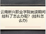 云南新兴职业学院就读期间挂科了怎么办呢？(挂科怎么办)