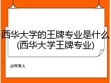 西华大学的王牌专业是什么(西华大学王牌专业)