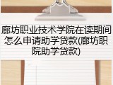 廊坊职业技术学院在读期间怎么申请助学贷款(廊坊职院助学贷款)
