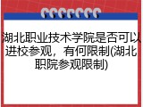湖北职业技术学院是否可以进校参观，有何限制(湖北职院参观限制)