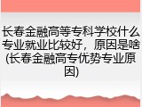 长春金融高等专科学校什么专业就业比较好，原因是啥(长春金融高专优势专业原因)