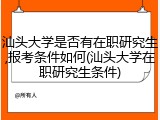 汕头大学是否有在职研究生,报考条件如何(汕头大学在职研究生条件)