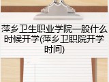 萍乡卫生职业学院一般什么时候开学(萍乡卫职院开学时间)