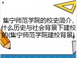 集宁师范学院的校史简介，什么历史与社会背景下建校的(集宁师范学院建校背景)
