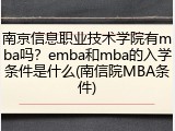 南京信息职业技术学院有mba吗？emba和mba的入学条件是什么(南信院MBA条件)