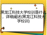 黑龙江科技大学校训是什么，详细阐述(黑龙江科技大学校训)