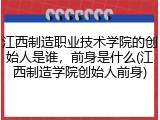 江西制造职业技术学院的创始人是谁，前身是什么(江西制造学院创始人前身)