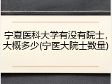 宁夏医科大学有没有院士，大概多少(宁医大院士数量)