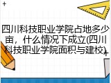四川科技职业学院占地多少亩，什么情况下成立(四川科技职业学院面积与建校)