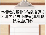 漳州城市职业学院的普通专业和特色专业详解(漳州职院专业解析)