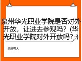 泉州华光职业学院是否对外开放，让进去参观吗？(华光职业学院对外开放吗？)