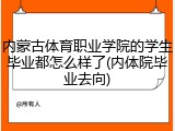 内蒙古体育职业学院的学生毕业都怎么样了(内体院毕业去向)