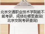 北京交通职业技术学院能不能考研，成绩在哪里查询(北京交院考研查询)