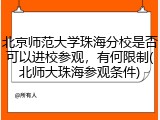 北京师范大学珠海分校是否可以进校参观，有何限制(北师大珠海参观条件)