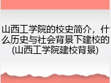 山西工学院的校史简介，什么历史与社会背景下建校的(山西工学院建校背景)