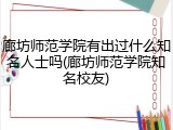 廊坊师范学院有出过什么知名人士吗(廊坊师范学院知名校友)