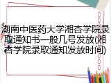 湖南中医药大学湘杏学院录取通知书一般几号发放(湘杏学院录取通知发放时间)