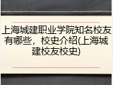 上海城建职业学院知名校友有哪些，校史介绍(上海城建校友校史)