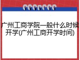 广州工商学院一般什么时候开学(广州工商开学时间)
