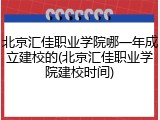 北京汇佳职业学院哪一年成立建校的(北京汇佳职业学院建校时间)