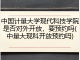 中国计量大学现代科技学院是否对外开放，要预约吗(中量大现科开放预约吗)